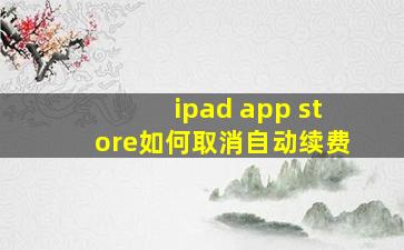 ipad app store如何取消自动续费